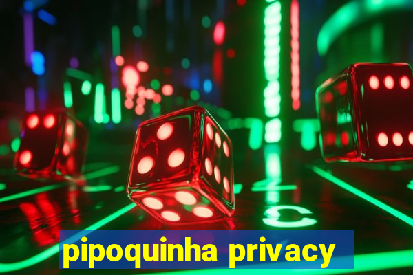 pipoquinha privacy